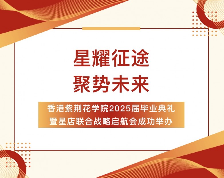 星耀征途 聚势未来丨香港紫荆花学院2025届毕业盛典暨星店联合战略启航会璀璨绽放！