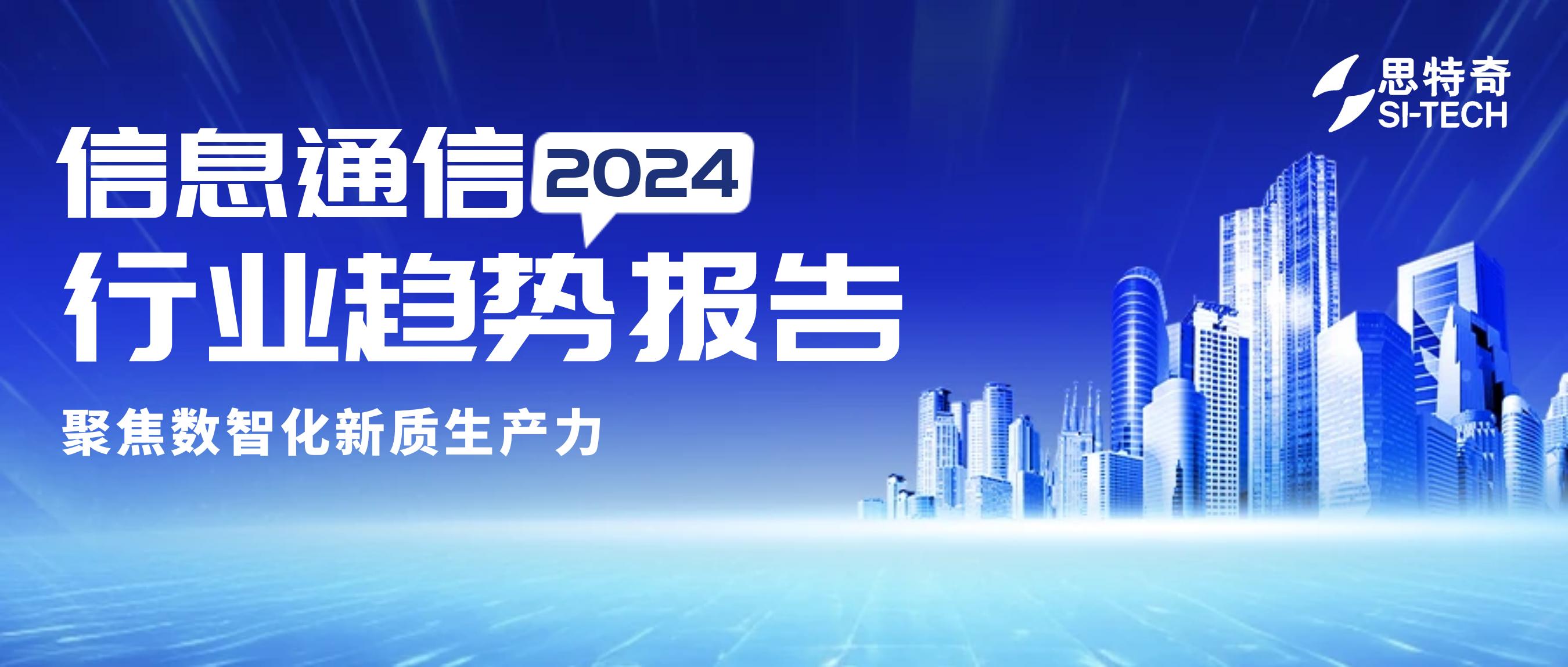 重磅 | 聚焦数智化新质生产力，思特奇发布《2024信息通信行业趋势报告》